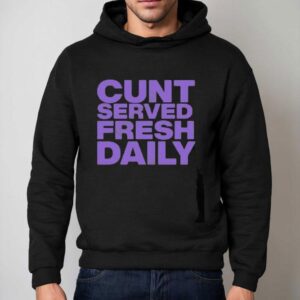 Cunt Serving Fresh Daily Shirt 2 Cunt Serving Fresh Daily Hoodie