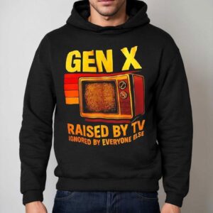 Gen X Raised By Tv Ignored By Everyone Else Vintage Shirt 2 Gen X Raised By Tv Ignored By Everyone Else Vintage Hoodie