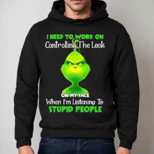 Grinch I Need To Work On Controlling The Look On My Face When I M Listening To Stupid People Hoodie