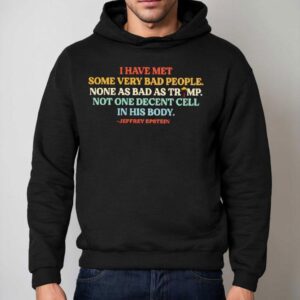 I Have Met Some Very Bad People Not As Bad As Trump Not One Decent Cell In His Body Shirt 2 I Have Met Some Very Bad People Not As Bad As Trump Not One Decent Cell In His Body Hoodie