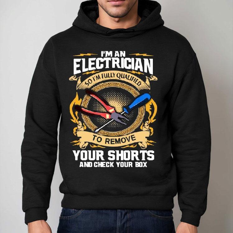 I’m An Electrician So I’m Fully Qualified To Remove Your Shorts And Check Your Box Shirt I’m An Electrician So I’m Fully Qualified To Remove Your Shorts And Check Your Box Shirt
