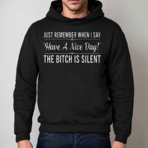 Just Remember When I Say Have A Nice Day The Bitch Is Silen Hoodie