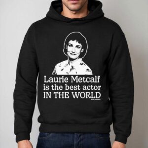 Laurie Metcalf Is The Best Actor In The World Shirt 2 Laurie Metcalf Is The Best Actor In The World Hoodie
