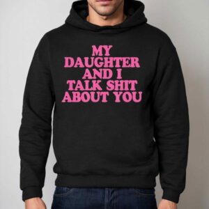 My Daughter And I Talk Shit About You Shirt 2 My Daughter And I Talk Shit About You Hoodie