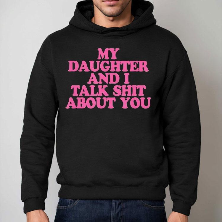 My Daughter And I Talk Shit About You Shirt My Daughter And I Talk Shit About You Shirt
