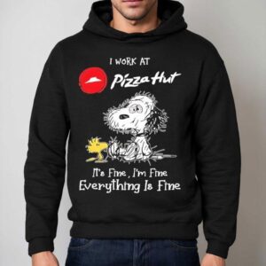Snoopy And Woodstock I Work At Pizza Hut It S Fine I M Fine Everything Is Fine Hoodie
