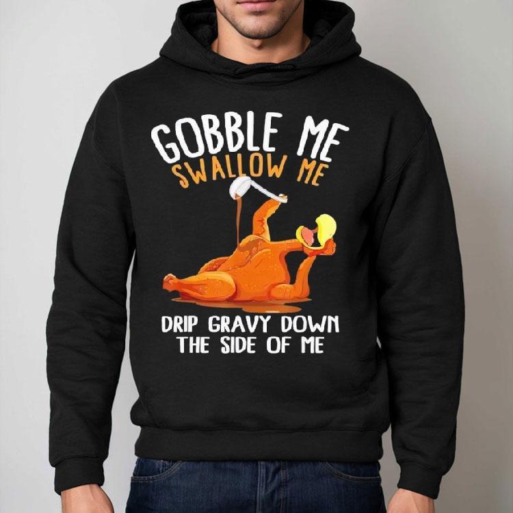 Turkey Gobble Me Swallow Me Drip Gravy Down The Side Of Me Shirt Turkey Gobble Me Swallow Me Drip Gravy Down The Side Of Me Shirt