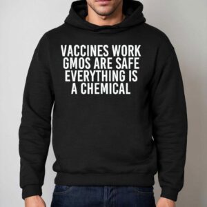Vaccines Work Gmos Are Safe Everything Is A Chemical Hoodie