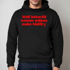 Well-behaved Women Seldom Make History Shirt 2 Well Behaved Women Seldom Make History Hoodie