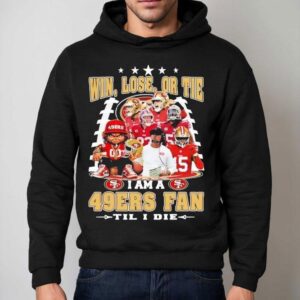 Win Lose Or Tie I Am A San Francisco Ers Fan Til I Die Hoodie