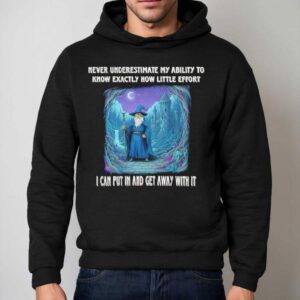 Wizard Never Underestimate My Ability To Know Exactly How Little Effort I Can Put In And Get Away With It Shirt 2 Wizard Never Underestimate My Ability To Know Exactly How Little Effort I Can Put In And Get Away With I Hoodie