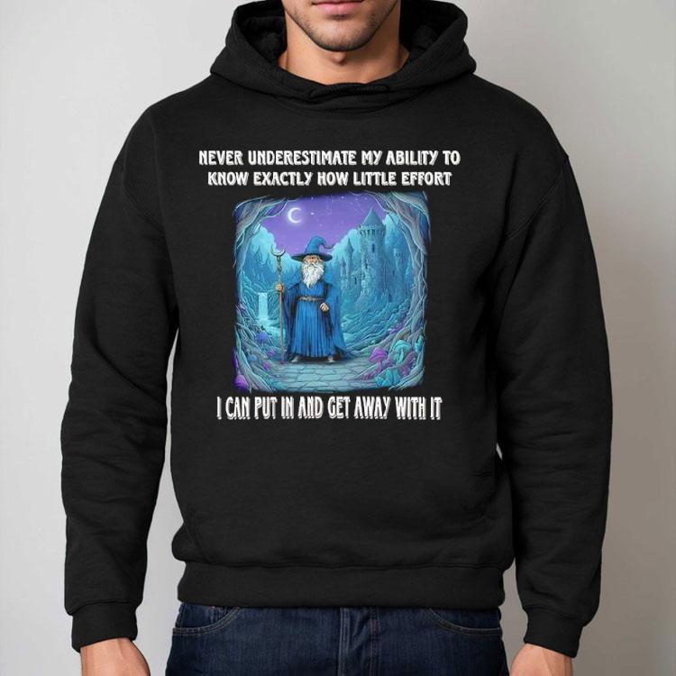 Wizard Never Underestimate My Ability To Know Exactly How Little Effort I Can Put In And Get Away With It Shirt Wizard Never Underestimate My Ability To Know Exactly How Little Effort I Can Put In And Get Away With It Shirt