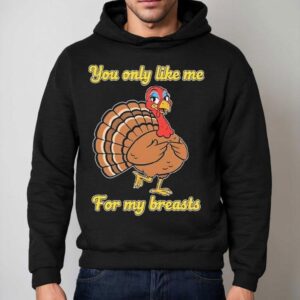 You Only Like Me For My Breasts Turkey Thanksgiving Hoodie