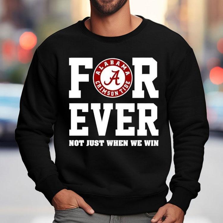 Alabama Crimson Tide Forever Not Just When We Win Shirt Alabama Crimson Tide Forever Not Just When We Win Shirt