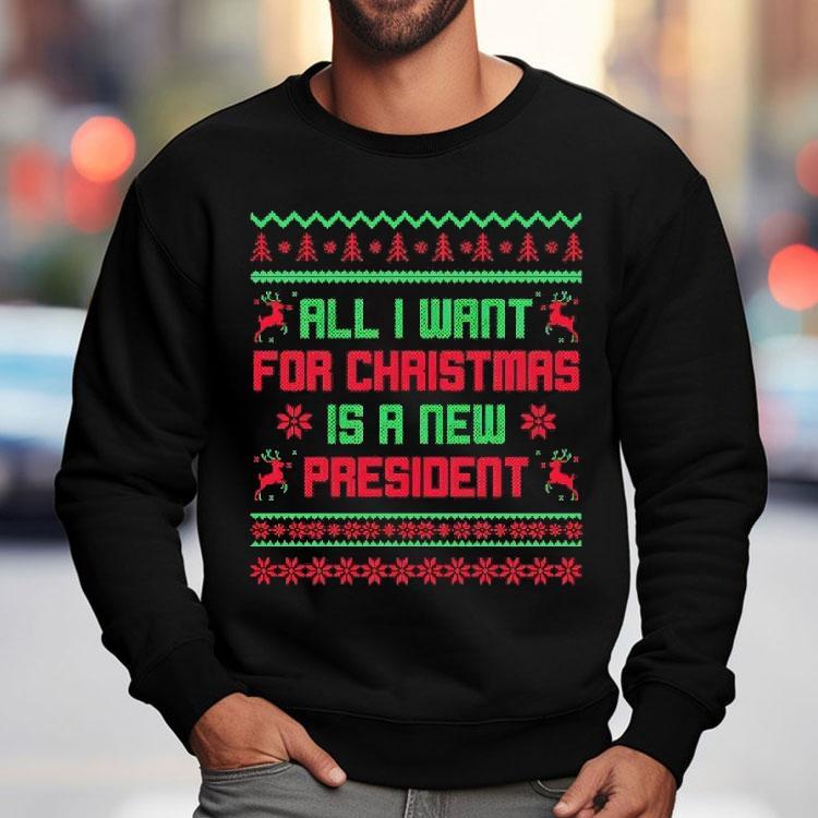 All I Want For Christmas Is A New President Ugly Christmas Shirt All I Want For Christmas Is A New President Ugly Christmas Shirt