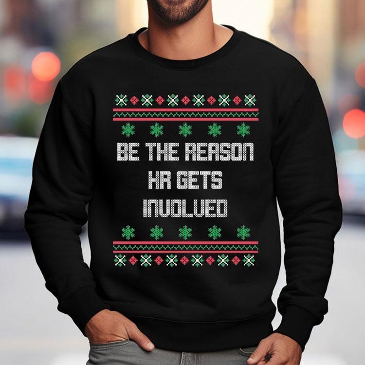 Be The Reason Hr Gets Involved Ugly Christmas Shirt Be The Reason Hr Gets Involved Ugly Christmas Shirt
