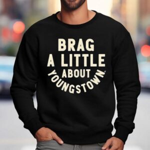 Brag A Little About Youngstown Shirt 3 Brag A Little About Youngstown Sweatshirt