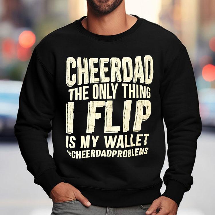Cheer Dad The Only Thing I Flip Is My Wallet Cheer Dad Problems Shirt Cheer Dad The Only Thing I Flip Is My Wallet Cheer Dad Problems Shirt