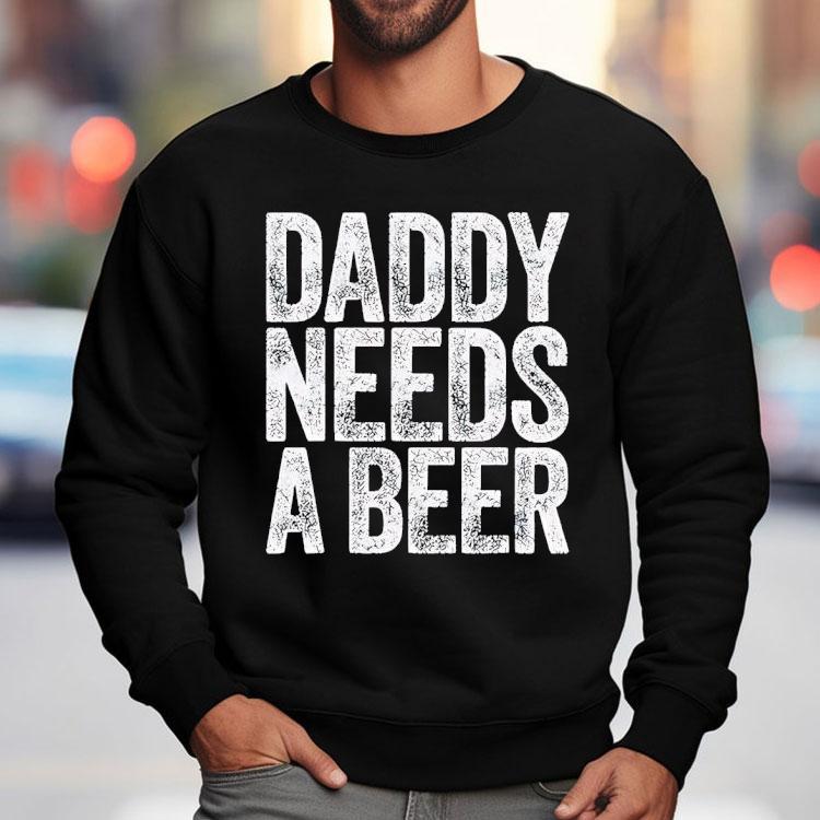 Daddy Needs A Beer Shirt Daddy Needs A Beer Shirt