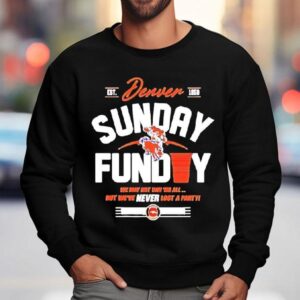 Denver Broncos Sunday Funday We May Not Win 'em All But We've Never Lost A Party Shirt 3 Denver Broncos Sunday Funday We May Not Win Em All But We Ve Never Lost A Party Sweatshirt