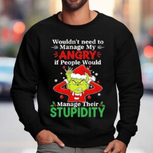 Grinch Christmas Wouldn T Need To Manage My Angry If People Would Manage Their Stupidity Sweatshirt