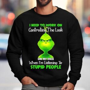 Grinch I Need To Work On Controlling The Look On My Face When I M Listening To Stupid People Sweatshirt