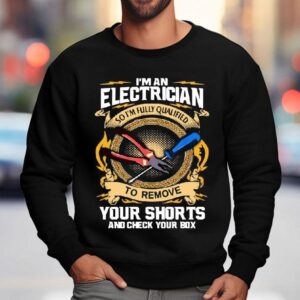 I’m An Electrician So I’m Fully Qualified To Remove Your Shorts And Check Your Box Shirt 3 I M An Electrician So I M Fully Qualified To Remove Your Shorts And Check Your Box Sweatshirt