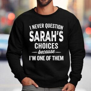 I Never Question Sarah S Choices Because I M One Of Them Sweatshirt