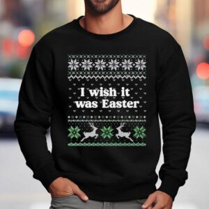 I Wish It Was Easter Ugly Christmas Sweatshirt