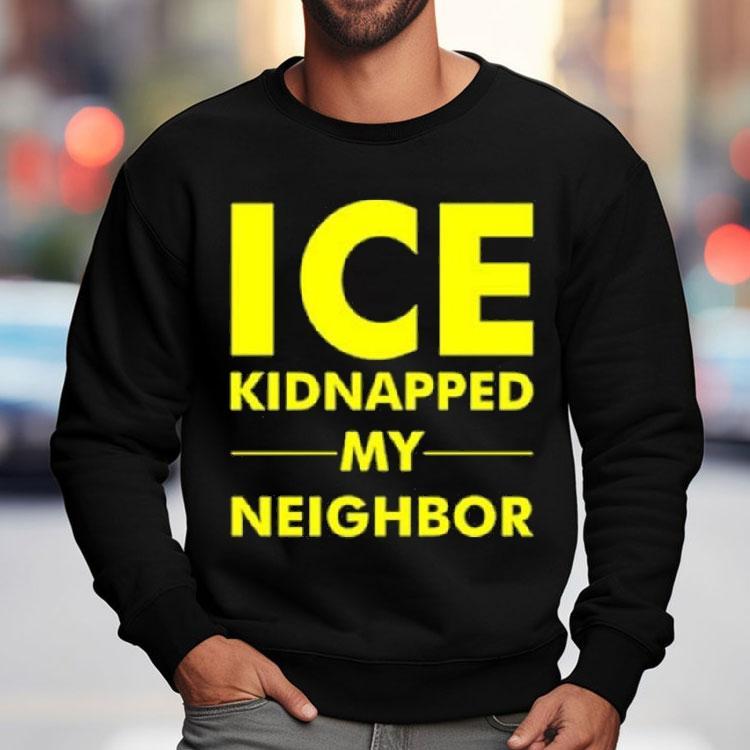 Ice Kidnapped My Neighbor Shirt Ice Kidnapped My Neighbor Shirt