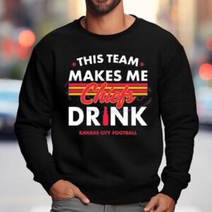 Kansas City Chiefs This Team Makes Me Chiefs Drink 2024 Shirt 3 Kansas City Chiefs This Team Makes Me Chiefs Drink Sweatshirt