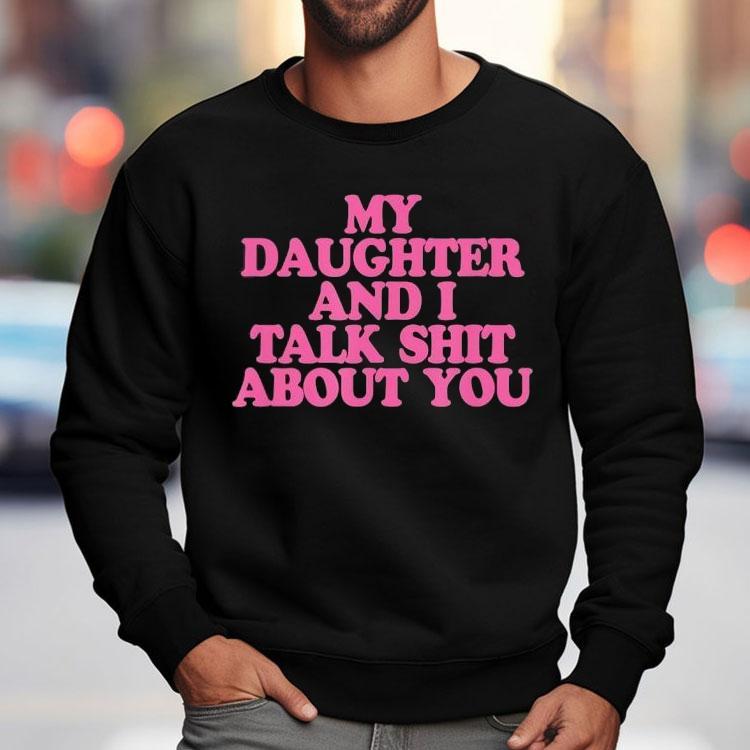 My Daughter And I Talk Shit About You Shirt My Daughter And I Talk Shit About You Shirt