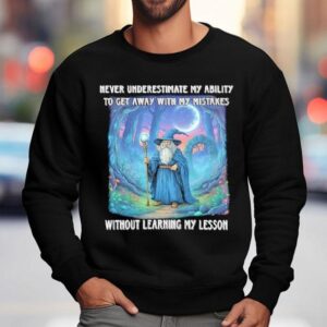 Never Underestimate My Ability To Get Away With My Mistakes Without Learning My Lesson Wizard Sweatshirt