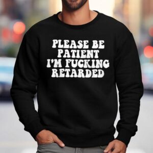 Please Be Patient I M Fucking Retarded Sweatshirt