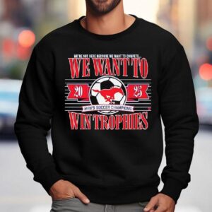 Smu Soccer We Wnat To Win Trophies Sweatshirt