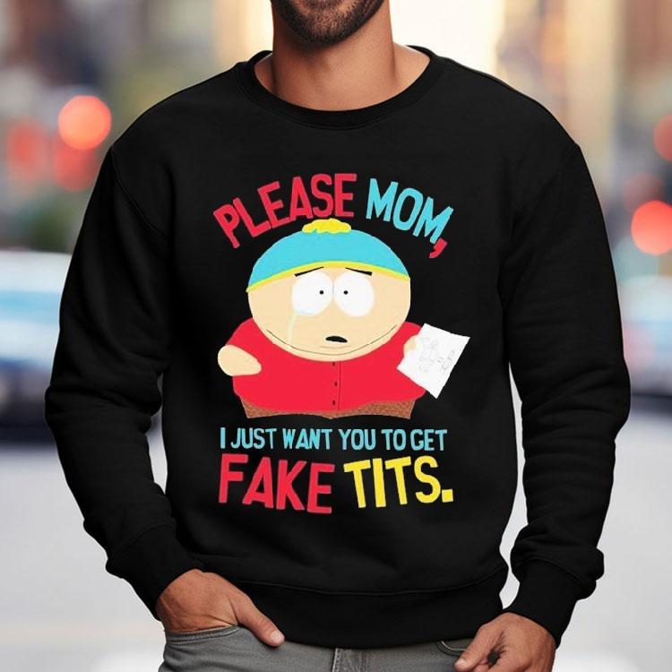 South Park Cartman Please Mom I Just Want You To Get Fake Tits Shirt South Park Cartman Please Mom I Just Want You To Get Fake Tits Shirt