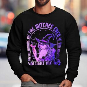 They Re Burning All The Witches Even If You Aren T One So Light Me Up Halloween Sweatshirt