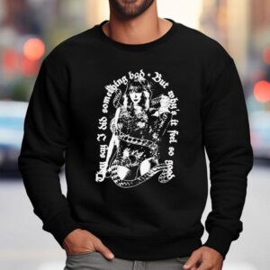 They Say I Did Something Bad But Why S It Feel So Good Sweatshirt