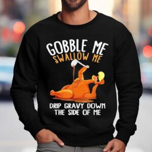 Turkey Gobble Me Swallow Me Drip Gravy Down The Side Of Me Shirt 3 Turkey Gobble Me Swallow Me Drip Gravy Down The Side Of Me Sweatshirt