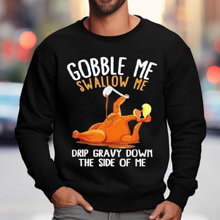 Turkey Gobble Me Swallow Me Drip Gravy Down The Side Of Me Shirt Turkey Gobble Me Swallow Me Drip Gravy Down The Side Of Me Shirt