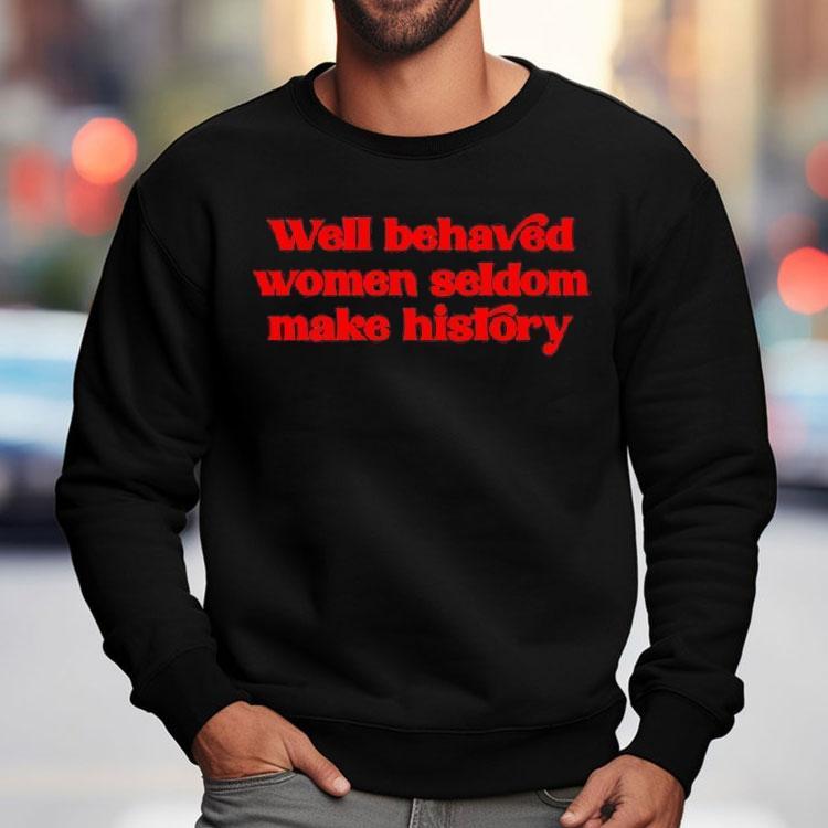 Well-behaved Women Seldom Make History Shirt Well-behaved Women Seldom Make History Shirt
