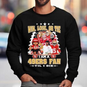 Win Lose Or Tie I Am A San Francisco Ers Fan Til I Die Sweatshirt