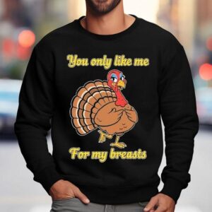 You Only Like Me For My Breasts Turkey Thanksgiving Sweatshirt