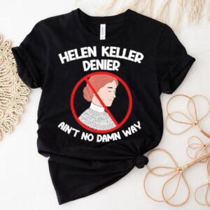 Ain’t No Way Denial Helen Keller Joke Helen Denier Meme Shirt Ain’t No Way Denial Helen Keller Joke Helen Denier Meme Shirt