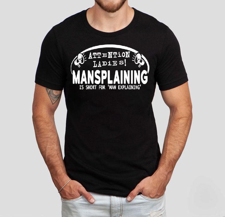 Attention Ladies Mansplaining Is Short For Man Explaining Shirt 4 Attention Ladies Mansplaining Is Short For Man Explaining Tshirt
