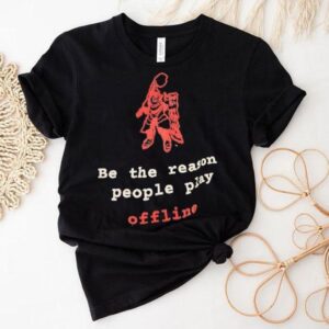 Be The Reason People Play Offline Tshirt