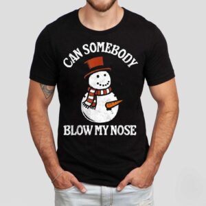 Can Somebody Blow My Nose Snowman Christmas Shirt