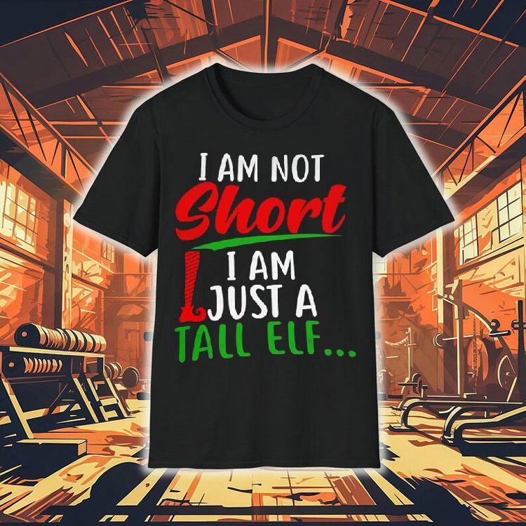 Christmas I'm Not Short I'm Just A Tall Elf Shirt 4 Christmas I M Not Short I M Just A Tall Elf Tshirt