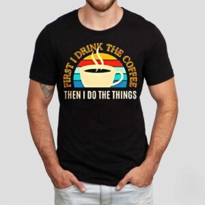 Coffee First I Drink The Coffee Then I Do The Things Vintage Shirt