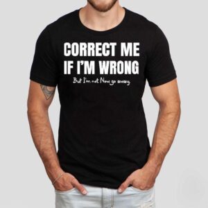Correct Me If I’m Wrong, But I’m Not. Now Go Away Shirt Correct Me If I’m Wrong, But I’m Not. Now Go Away Shirt